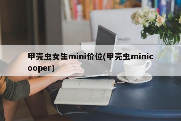 甲壳虫女生mini价位(甲壳虫minicooper)