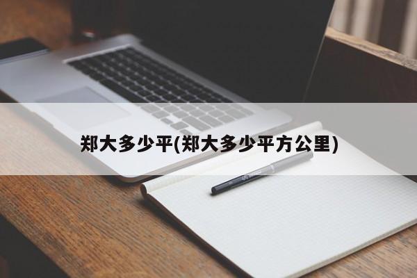 郑大多少平(郑大多少平方公里)