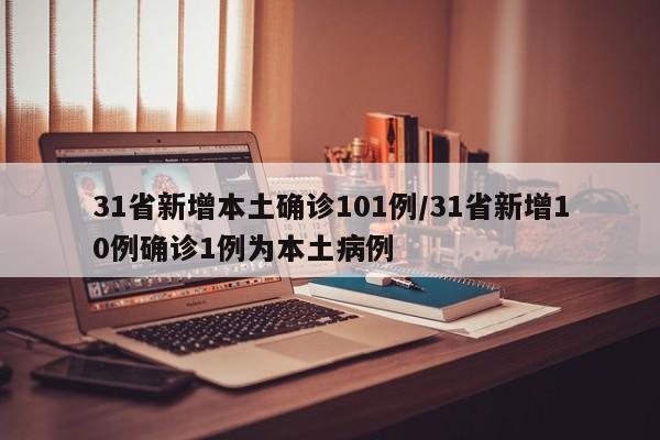 31省新增本土确诊101例/31省新增10例确诊1例为本土病例