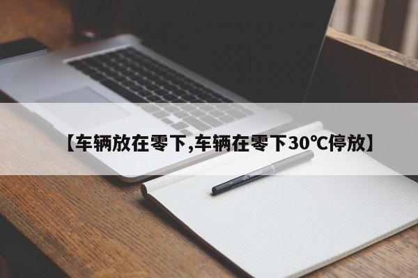 【车辆放在零下,车辆在零下30℃停放】
