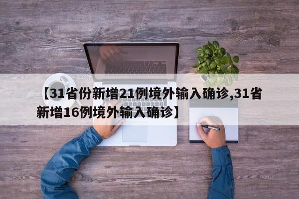 【31省份新增21例境外输入确诊,31省新增16例境外输入确诊】