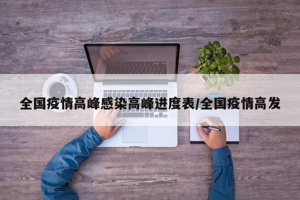 全国疫情高峰感染高峰进度表/全国疫情高发