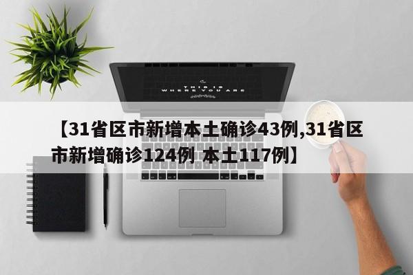 【31省区市新增本土确诊43例,31省区市新增确诊124例 本土117例】