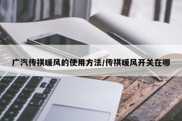 广汽传祺暖风的使用方法/传祺暖风开关在哪