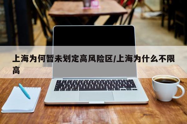 上海为何暂未划定高风险区/上海为什么不限高