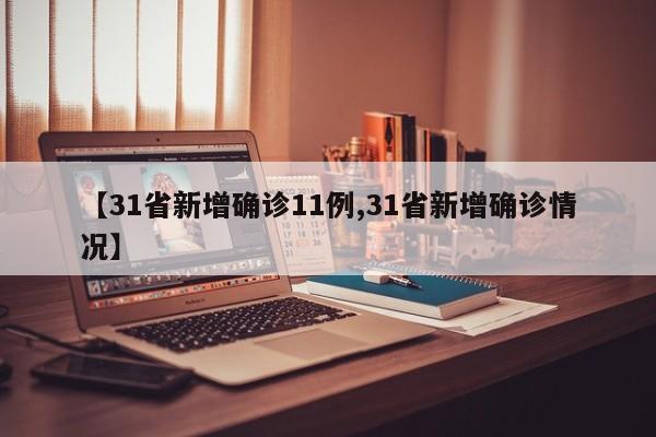 【31省新增确诊11例,31省新增确诊情况】