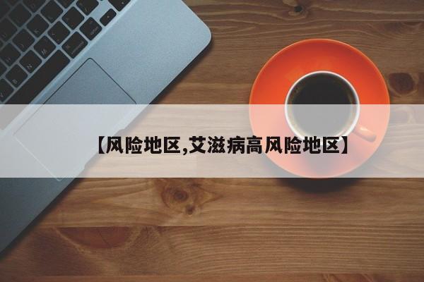 【风险地区,艾滋病高风险地区】