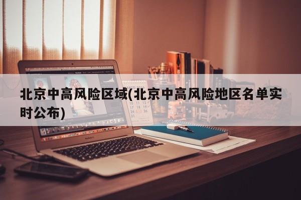北京中高风险区域(北京中高风险地区名单实时公布)
