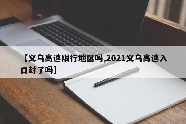 【义乌高速限行地区吗,2021义乌高速入口封了吗】