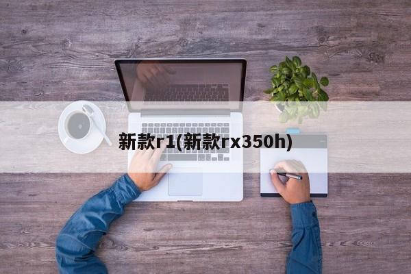 新款r1(新款rx350h)