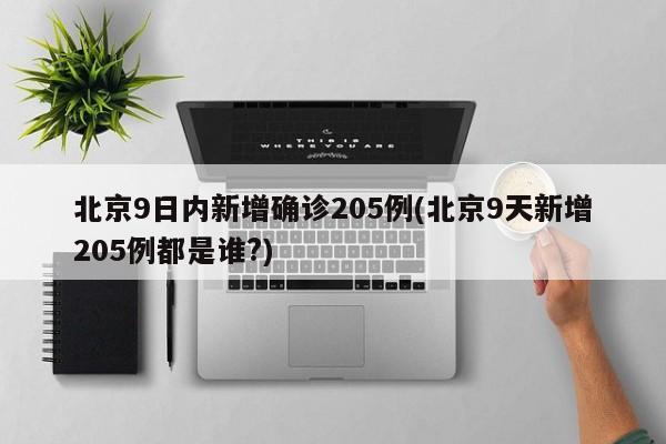 北京9日内新增确诊205例(北京9天新增205例都是谁?)