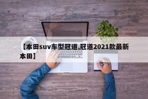 【本田suv车型冠道,冠道2021款最新本田】