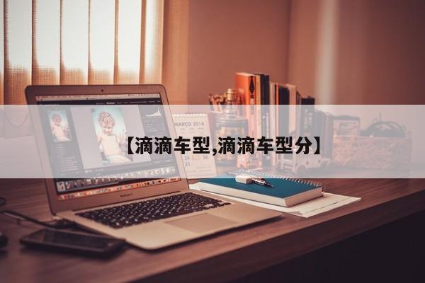 【滴滴车型,滴滴车型分】