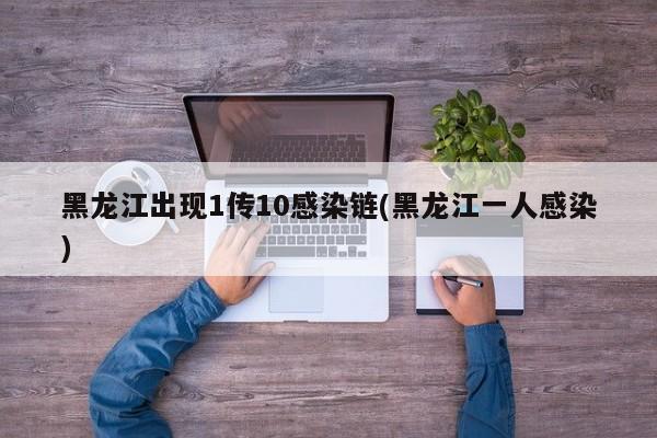 黑龙江出现1传10感染链(黑龙江一人感染)