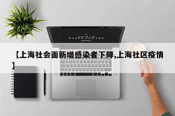 【上海社会面新增感染者下降,上海社区疫情】