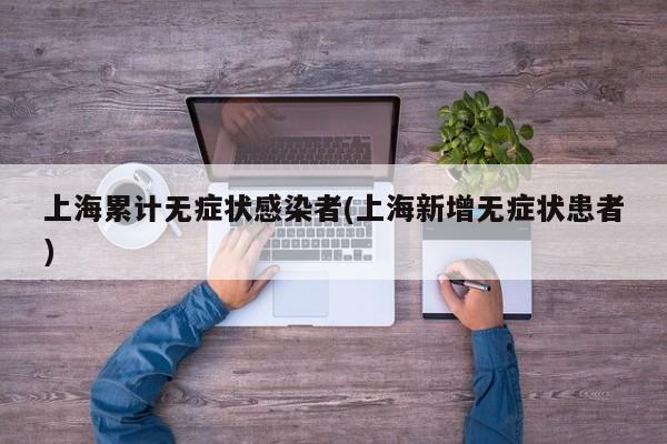 上海累计无症状感染者(上海新增无症状患者)