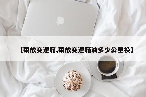 【荣放变速箱,荣放变速箱油多少公里换】